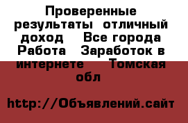 Проверенные результаты, отличный доход. - Все города Работа » Заработок в интернете   . Томская обл.